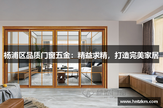杨浦区品质门窗五金：精益求精，打造完美家居